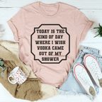 I Wish Vodka Came Out Of My Shower Tee
